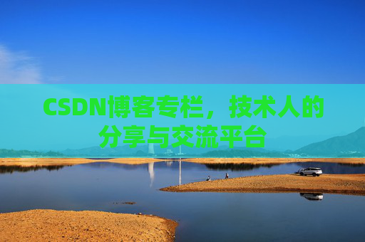 CSDN博客专栏，技术人的分享与交流平台